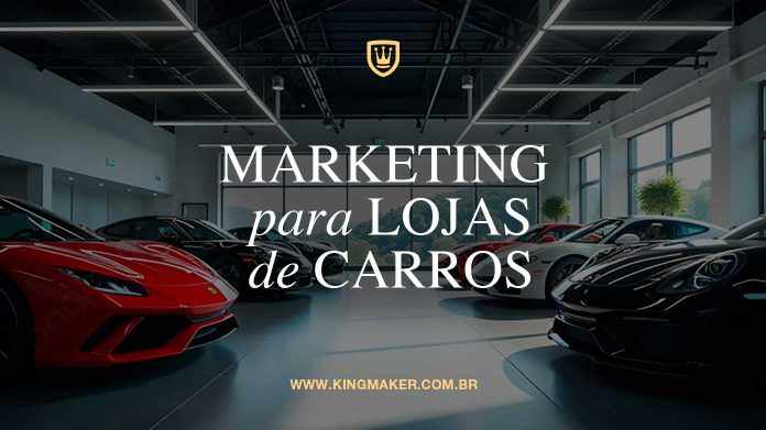 Marketing Digital para Lojas de Carros | Kingmaker Branding de Alto