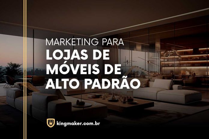 Marketing Digital Para Loja de Móveis de Alto Padrão - Kingmaker Branding